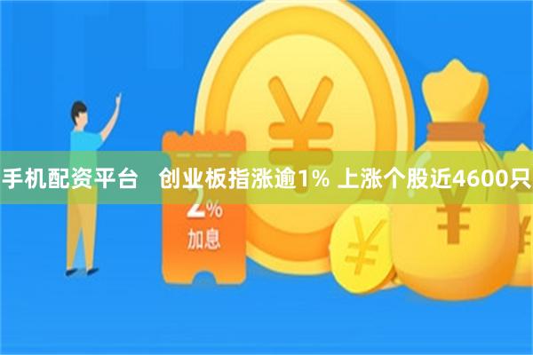 手机配资平台   创业板指涨逾1% 上涨个股近4600只