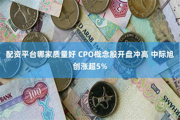 配资平台哪家质量好 CPO概念股开盘冲高 中际旭创涨超5%