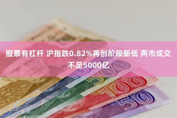 股票有杠杆 沪指跌0.82%再创阶段新低 两市成交不足5000亿