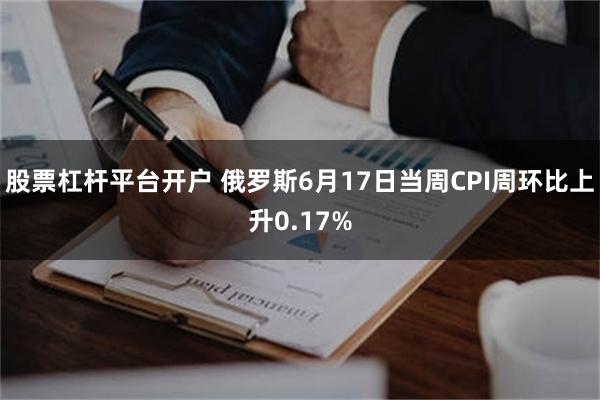 股票杠杆平台开户 俄罗斯6月17日当周CPI周环比上升0.17%