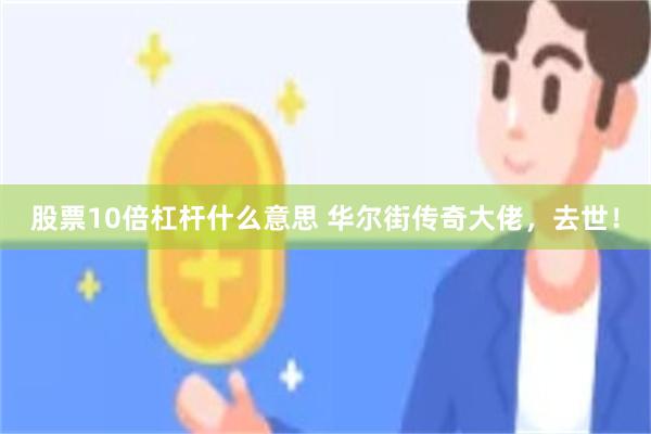 股票10倍杠杆什么意思 华尔街传奇大佬，去世！