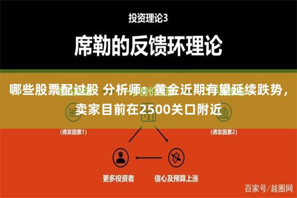 哪些股票配过股 分析师：黄金近期有望延续跌势，卖家目前在2500关口附近