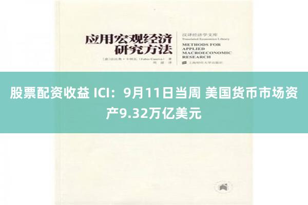 股票配资收益 ICI：9月11日当周 美国货币市场资产9.32万亿美元