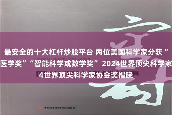 最安全的十大杠杆炒股平台 两位美国科学家分获“生命科学或医学奖”“智能科学或数学奖” 2024世界顶尖科学家协会奖揭晓