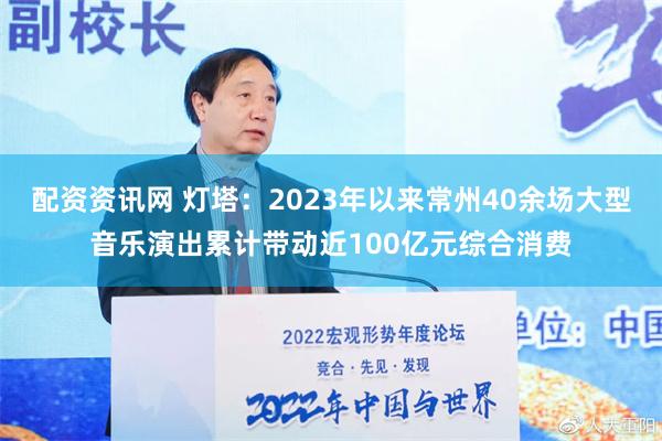 配资资讯网 灯塔：2023年以来常州40余场大型音乐演出累计带动近100亿元综合消费