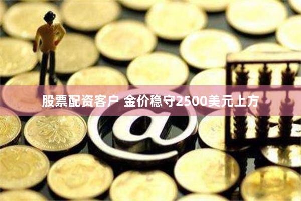 股票配资客户 金价稳守2500美元上方