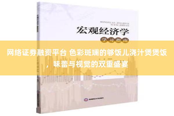 网络证劵融资平台 色彩斑斓的够饭儿浇汁煲煲饭，味蕾与视觉的双重盛宴