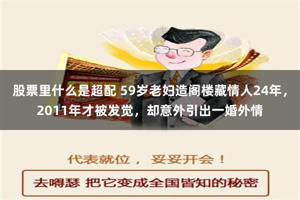 股票里什么是超配 59岁老妇造阁楼藏情人24年，2011年才被发觉，却意外引出一婚外情