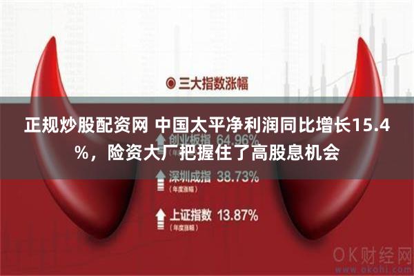 正规炒股配资网 中国太平净利润同比增长15.4%，险资大厂把握住了高股息机会