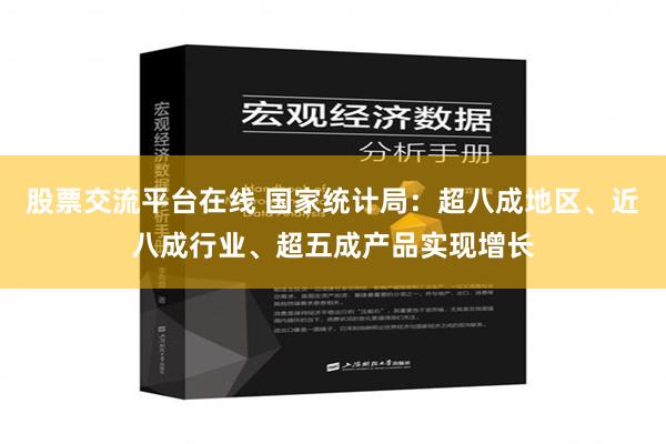 股票交流平台在线 国家统计局：超八成地区、近八成行业、超五成产品实现增长