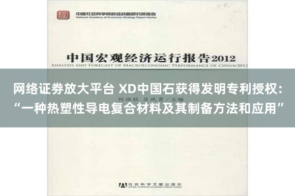 网络证劵放大平台 XD中国石获得发明专利授权：“一种热塑性导电复合材料及其制备方法和应用”