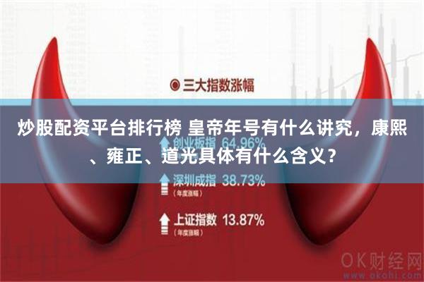 炒股配资平台排行榜 皇帝年号有什么讲究，康熙、雍正、道光具体有什么含义？