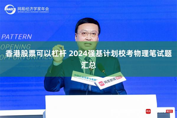 香港股票可以杠杆 2024强基计划校考物理笔试题汇总