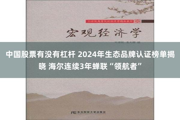 中国股票有没有杠杆 2024年生态品牌认证榜单揭晓 海尔连续3年蝉联“领航者”