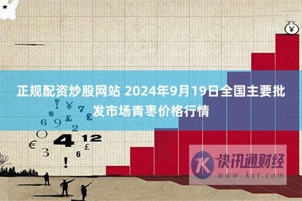 正规配资炒股网站 2024年9月19日全国主要批发市场青枣价格行情