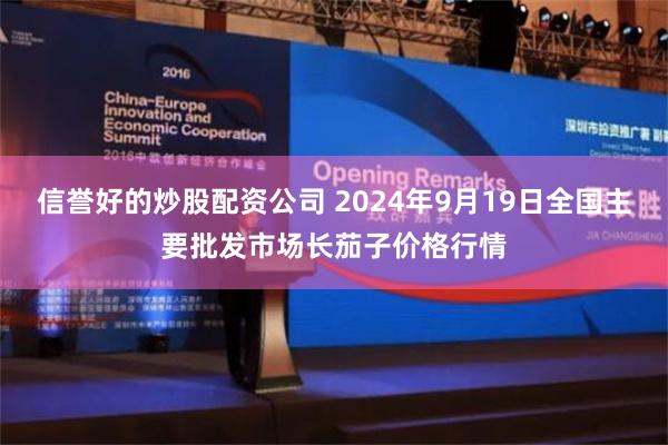 信誉好的炒股配资公司 2024年9月19日全国主要批发市场长茄子价格行情