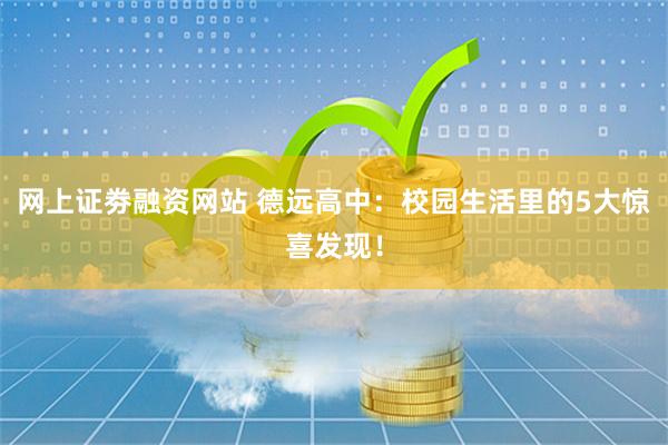 网上证劵融资网站 德远高中：校园生活里的5大惊喜发现！