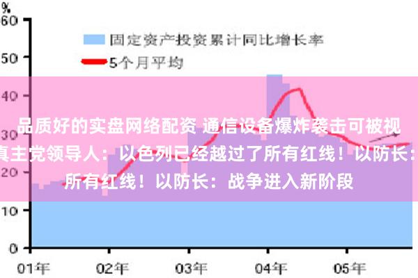 品质好的实盘网络配资 通信设备爆炸袭击可被视为宣战！黎巴嫩真主党领导人：以色列已经越过了所有红线！以防长：战争进入新阶段