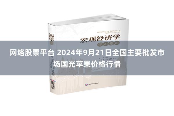 网络股票平台 2024年9月21日全国主要批发市场国光苹果价格行情