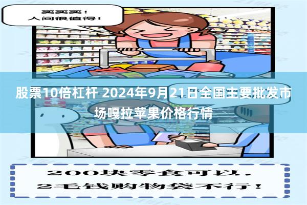 股票10倍杠杆 2024年9月21日全国主要批发市场嘎拉苹果价格行情