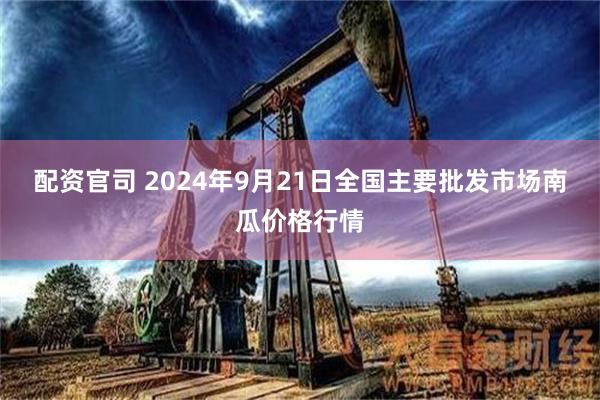 配资官司 2024年9月21日全国主要批发市场南瓜价格行情