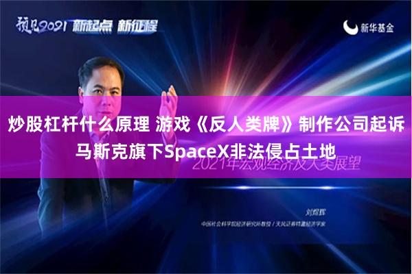 炒股杠杆什么原理 游戏《反人类牌》制作公司起诉马斯克旗下SpaceX非法侵占土地