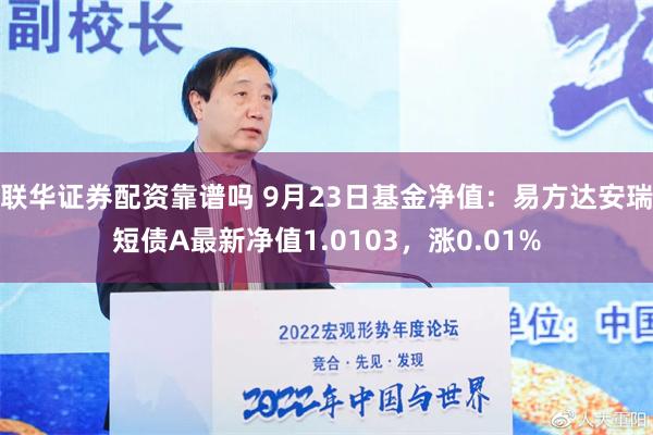 联华证券配资靠谱吗 9月23日基金净值：易方达安瑞短债A最新净值1.0103，涨0.01%