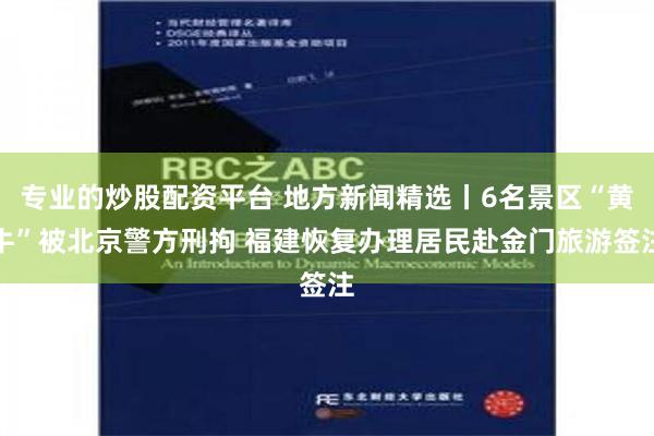 专业的炒股配资平台 地方新闻精选丨6名景区“黄牛”被北京警方刑拘 福建恢复办理居民赴金门旅游签注