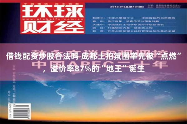 借钱配资炒股合法吗 成都土拍氛围率先被“点燃”，溢价率87%的“地王”诞生