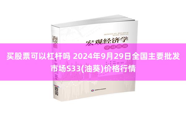 买股票可以杠杆吗 2024年9月29日全国主要批发市场S33(油葵)价格行情