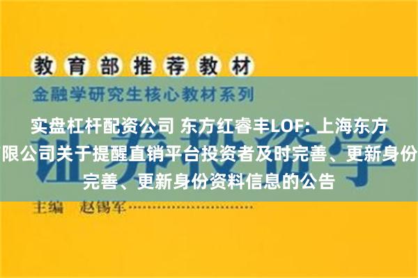 实盘杠杆配资公司 东方红睿丰LOF: 上海东方证券资产管理有限公司关于提醒直销平台投资者及时完善、更新身份资料信息的公告