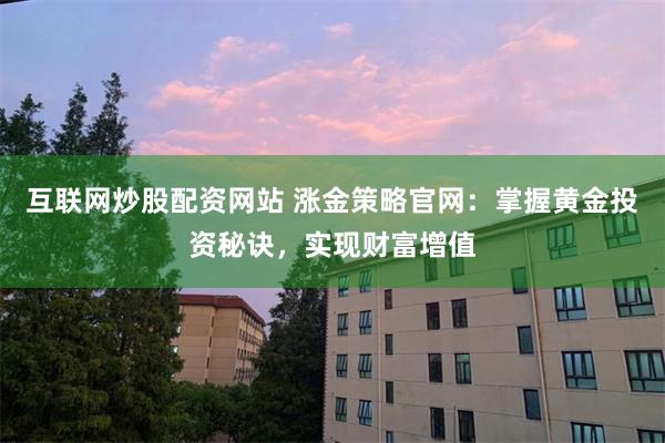 互联网炒股配资网站 涨金策略官网：掌握黄金投资秘诀，实现财富增值