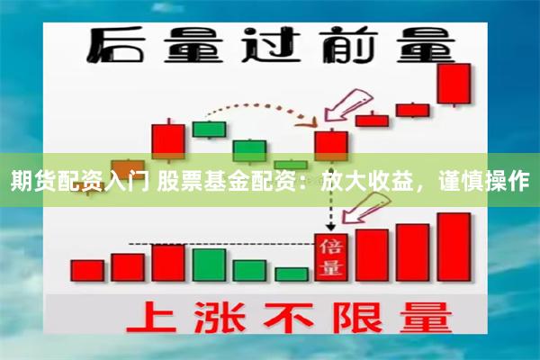 期货配资入门 股票基金配资：放大收益，谨慎操作