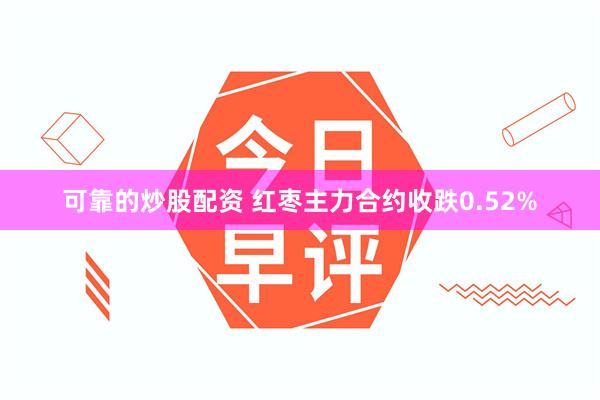 可靠的炒股配资 红枣主力合约收跌0.52%