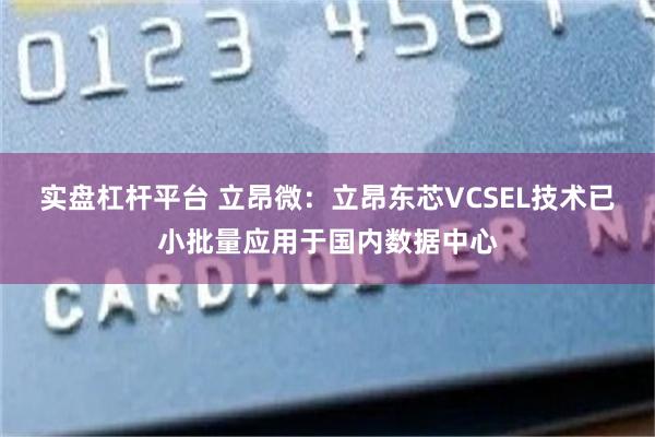 实盘杠杆平台 立昂微：立昂东芯VCSEL技术已小批量应用于国内数据中心