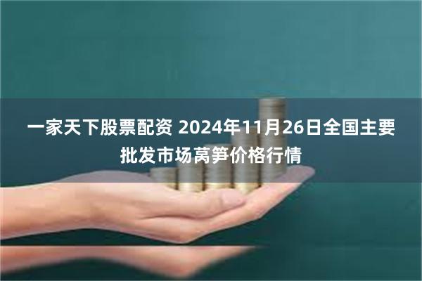 一家天下股票配资 2024年11月26日全国主要批发市场莴笋价格行情