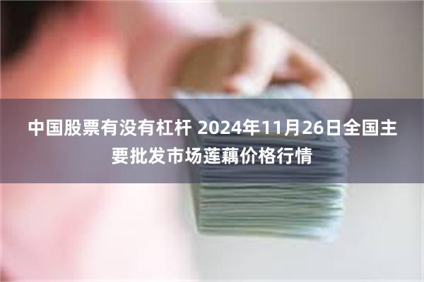 中国股票有没有杠杆 2024年11月26日全国主要批发市场莲藕价格行情