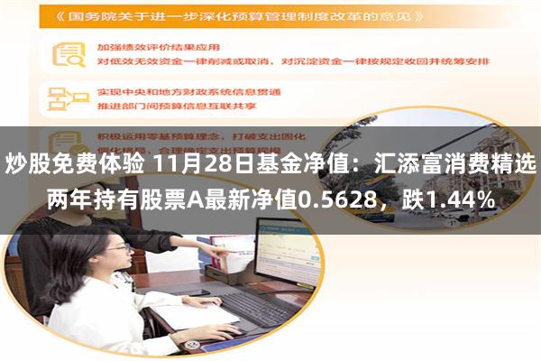 炒股免费体验 11月28日基金净值：汇添富消费精选两年持有股票A最新净值0.5628，跌1.44%