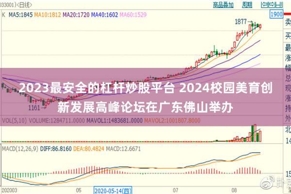 2023最安全的杠杆炒股平台 2024校园美育创新发展高峰论坛在广东佛山举办