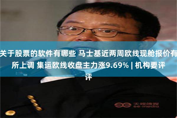 关于股票的软件有哪些 马士基近两周欧线现舱报价有所上调 集运欧线收盘主力涨9.69% | 机构要评