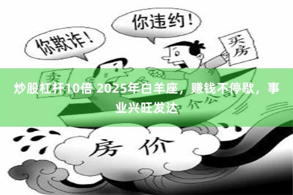 炒股杠杆10倍 2025年白羊座，赚钱不停歇，事业兴旺发达