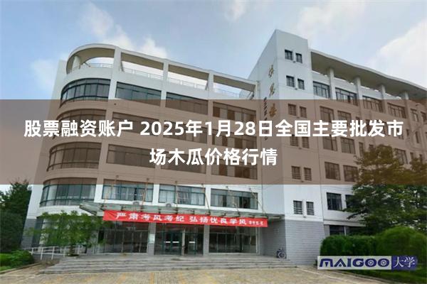 股票融资账户 2025年1月28日全国主要批发市场木瓜价格行情