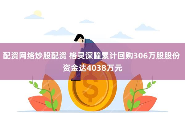 配资网络炒股配资 格灵深瞳累计回购306万股股份 资金达4038万元