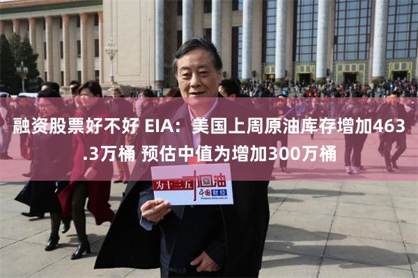 融资股票好不好 EIA：美国上周原油库存增加463.3万桶 预估中值为增加300万桶